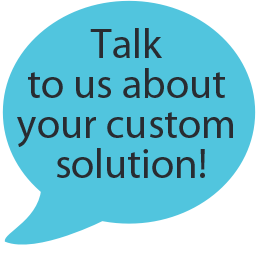 Talk to Us about Custom Solutions!